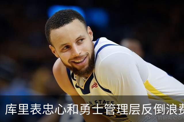 库里表忠心&勇士管理层反倒浪费库里巅峰期 双方信任危机或已产生